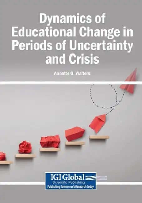 Dynamics of Educational Change in Periods of Uncertainty and Crisis by Annette G. Walters