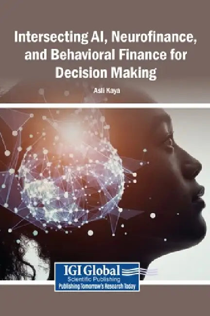 Intersecting AI, Neurofinance, and Behavioral Finance for Decision Making by Aslı Kaya