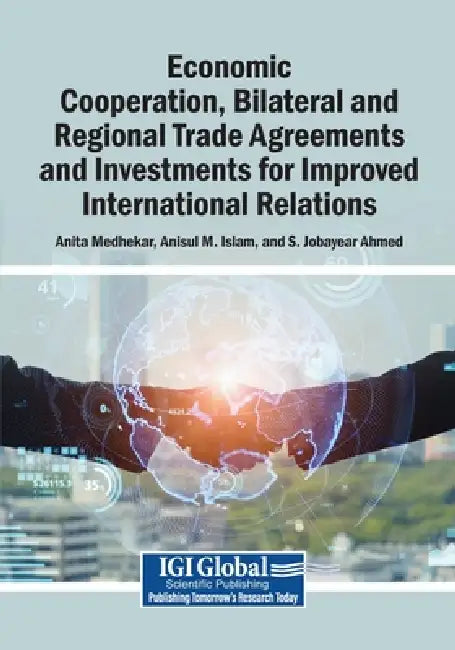 Economic Cooperation, Bilateral and Regional Trade Agreements and Investments for Improved International Relations by Anita Medhekar, Anisul M. Islam, S. Jobayear Ahmed