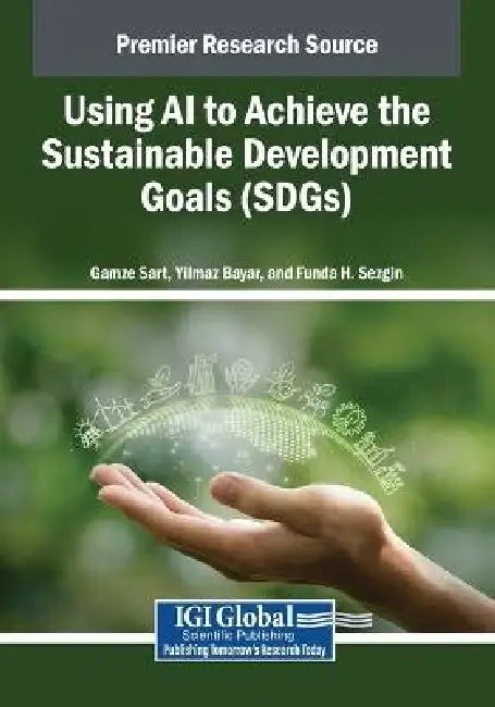 Using AI to Achieve the Sustainable Development Goals (SDGs) by Gamze Sart, Yilmaz Bayar, Funda H. Sezgin