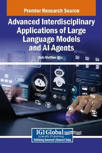 Advanced Interdisciplinary Applications of Large Language Models and AI Agents by Soly Mathew Biju