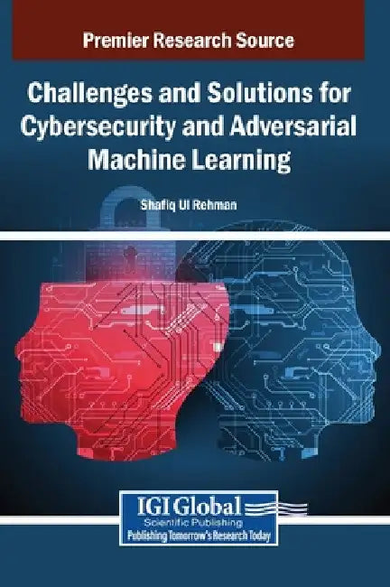 Challenges and Solutions for Cybersecurity and Adversarial Machine Learning by Shafiq Ul Rehman