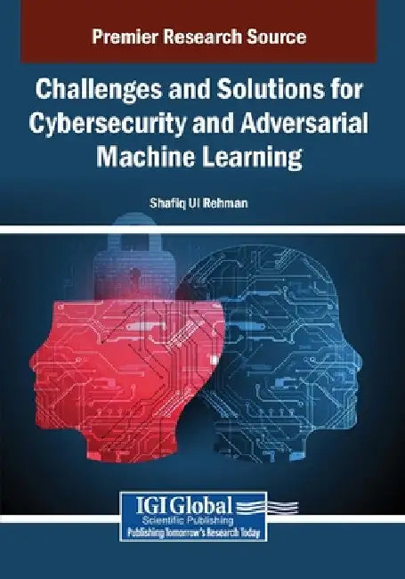 Challenges and Solutions for Cybersecurity and Adversarial Machine Learning by Shafiq Ul Rehman