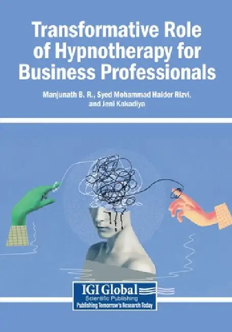 Transformative Role of Hypnotherapy for Business Professionals by Manjunath B. R., Syed Mohammad Haider Rizvi, Jeni Kakadiya
