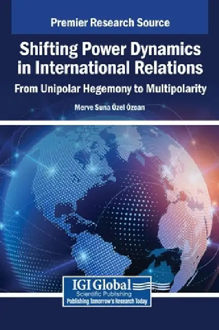 Shifting Power Dynamics in International Relations: From Unipolar Hegemony to Multipolarity by Merve Suna Özel Özcan