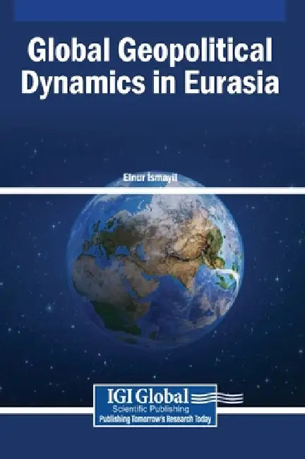 Global Geopolitical Dynamics in Eurasia by Elnur İsmayil