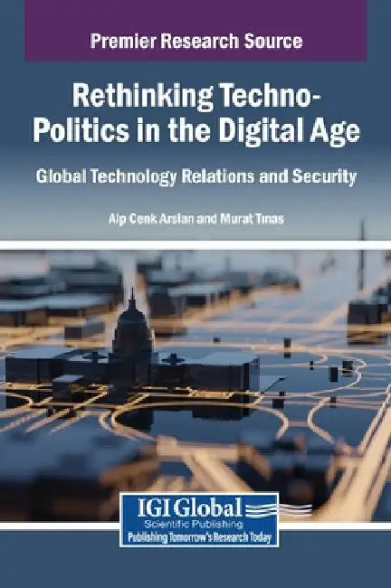 Rethinking Techno-Politics in the Digital Age: Global Technology Relations and Security by Alp Cenk Arslan