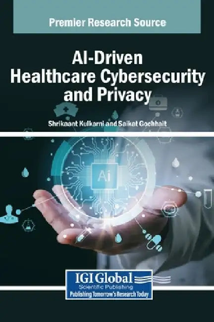 AI-Driven Healthcare Cybersecurity and Privacy by Shrikaant Kulkarni