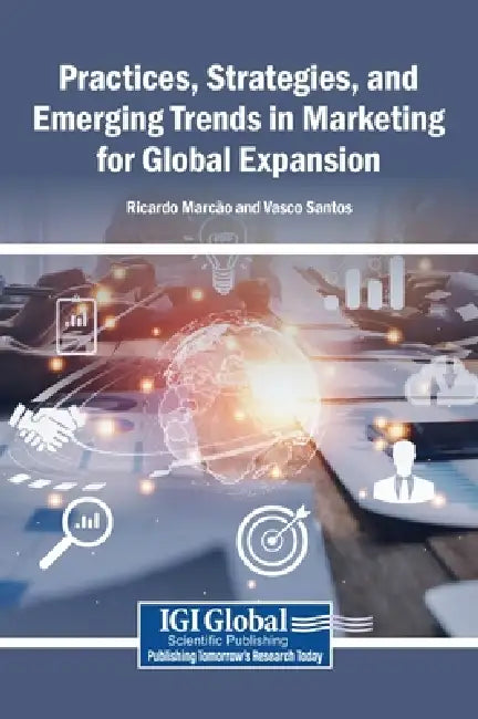 Practices, Strategies, and Emerging Trends in Marketing for Global Expansion by Ricardo Marcão, Vasco Santos