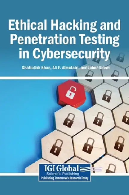Ethical Hacking and Penetration Testing in Cybersecurity by Shafiullah Khan, Ali F. Almutairi, Jaime Lloret