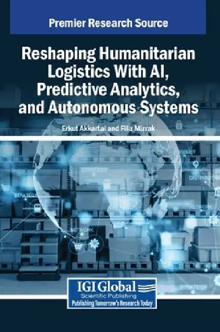 Reshaping Humanitarian Logistics With AI, Predictive Analytics, and Autonomous Systems by Erkut Akkartal