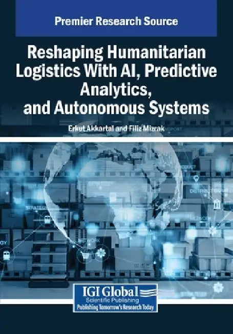 Reshaping Humanitarian Logistics With AI, Predictive Analytics, and Autonomous Systems by Erkut Akkartal