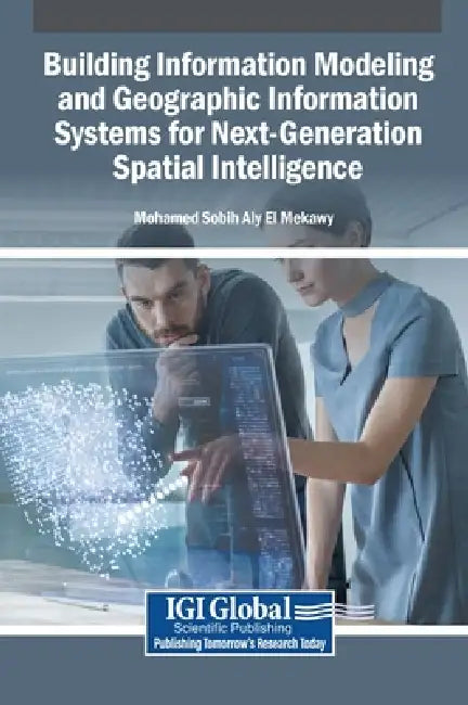 Building Information Modeling and Geographic Information Systems for Next-Generation Spatial Intelligence by Mohamed Sobih Aly El Mekawy