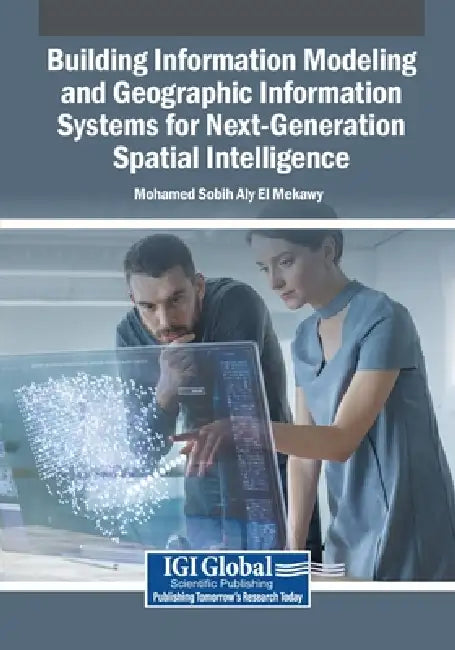 Building Information Modeling and Geographic Information Systems for Next-Generation Spatial Intelligence by Mohamed Sobih Aly El Mekawy