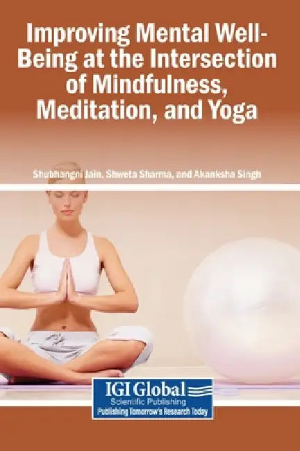Improving Mental Well-Being at the Intersection of Mindfulness, Meditation, and Yoga by Shubhangni Jain, Shweta Sharma, Akanksha Singh