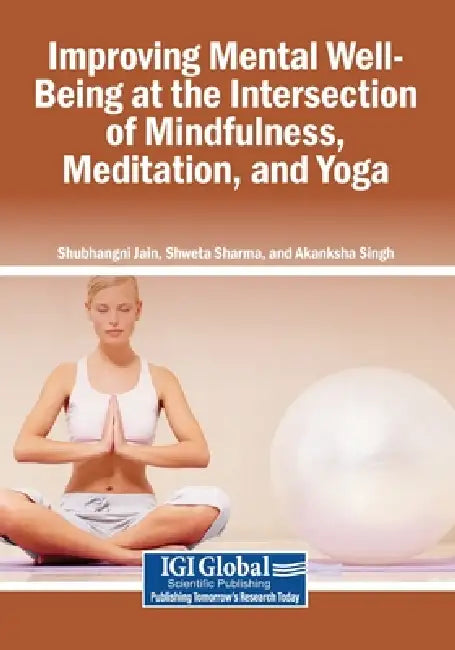 Improving Mental Well-Being at the Intersection of Mindfulness, Meditation, and Yoga by Shubhangni Jain, Shweta Sharma, Akanksha Singh