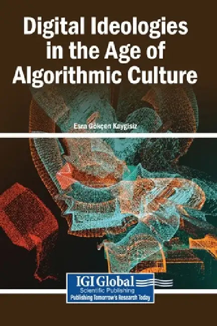 Digital Ideologies in the Age of Algorithmic Culture by Esra Gökçen Kaygisiz