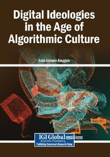 Digital Ideologies in the Age of Algorithmic Culture by Esra Gökçen Kaygisiz