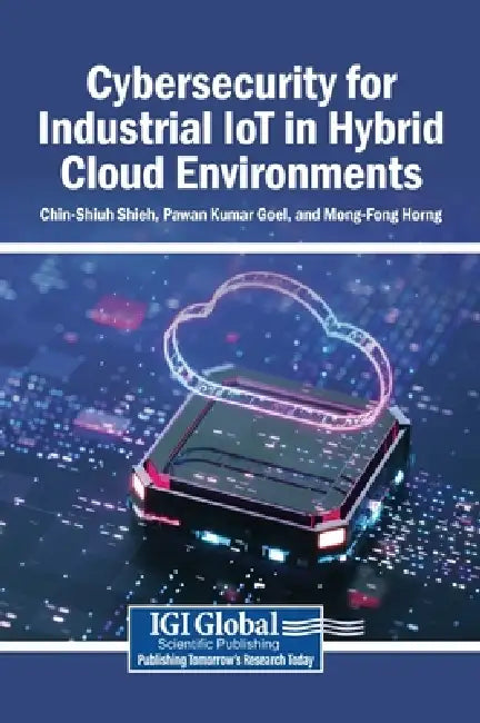 Cybersecurity for Industrial IoT in Hybrid Cloud Environments by Chin-Shiuh Shieh, Pawan Kumar Goel, Mong-Fong Horng