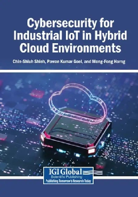 Cybersecurity for Industrial IoT in Hybrid Cloud Environments by Chin-Shiuh Shieh, Pawan Kumar Goel, Mong-Fong Horng