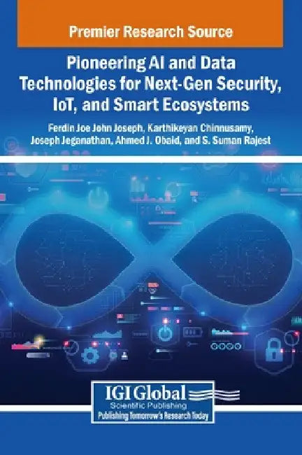 Pioneering AI and Data Technologies for Next-Gen Security, IoT, and Smart Ecosystems by Ferdin Joe John Joseph
