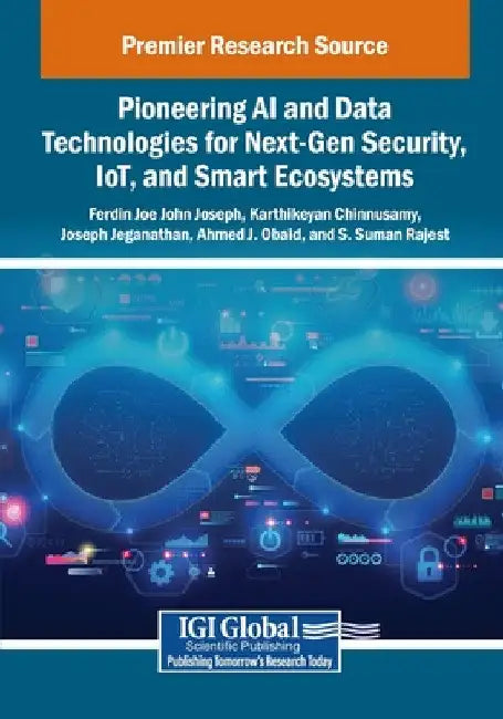 Pioneering AI and Data Technologies for Next-Gen Security, IoT, and Smart Ecosystems by Ferdin Joe John Joseph