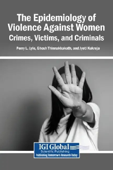 The Epidemiology of Violence Against Women: Crimes, Victims, and Criminals by Perry L. Lyle, Ghosh Thinnakkakath, Jyoti Kukreja