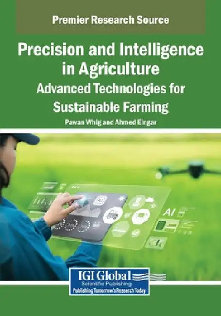 Precision and Intelligence in Agriculture: Advanced Technologies for Sustainable Farming by Pawan Whig