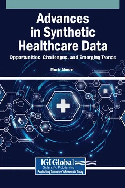 Advances in Synthetic Healthcare Data: Opportunities, Challenges, and Emerging Trends by Munir Ahmad