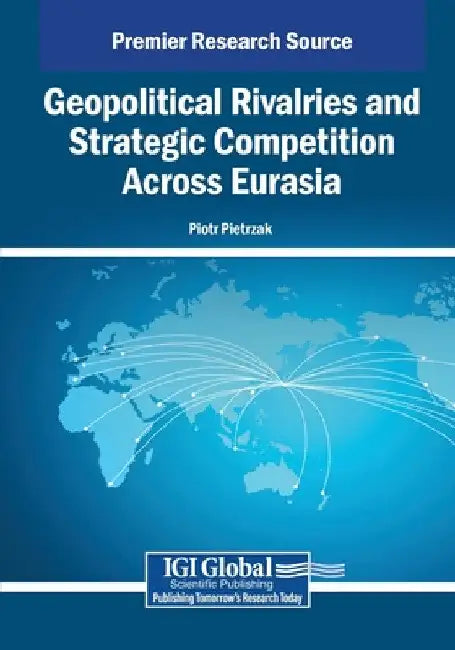 Geopolitical Rivalries and Strategic Competition Across Eurasia by Piotr Pietrzak