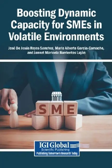 Boosting Dynamic Capacity for SMEs in Volatile Environments by José de Jesús Reyes Sanchez, Mario Alberto Garcia-Camacho, Jannet Maricela Barrientos Luján