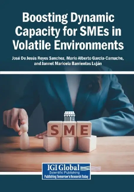Boosting Dynamic Capacity for SMEs in Volatile Environments by José de Jesús Reyes Sanchez, Mario Alberto Garcia-Camacho, Jannet Maricela Barrientos Luján