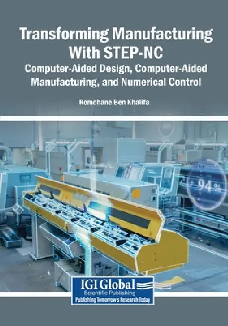 Transforming Manufacturing With STEP-NC: Computer-Aided Design, Computer-Aided Manufacturing, and Numerical Control by Romdhane Ben Khalifa