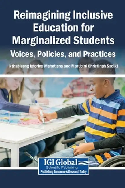 Reimagining Inclusive Education for Marginalized Students: Voices, Policies, and Practices by Nthabiseng Istorina Mahetlana, Marubini Christinah Sadiki