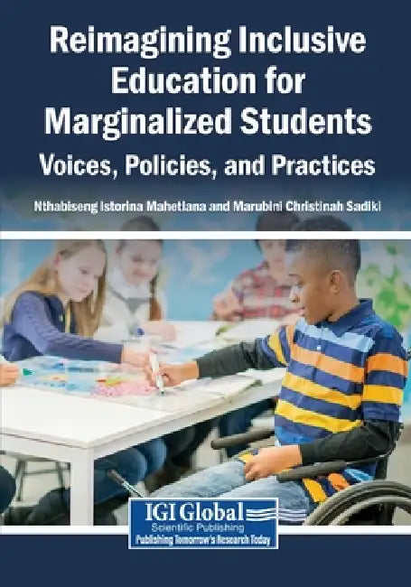 Reimagining Inclusive Education for Marginalized Students: Voices, Policies, and Practices by Nthabiseng Istorina Mahetlana, Marubini Christinah Sadiki
