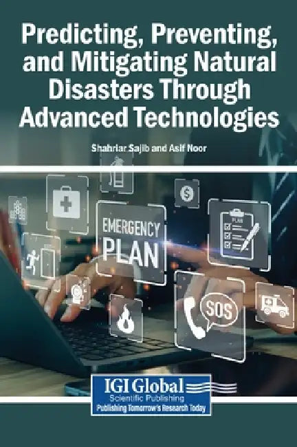 Predicting, Preventing, and Mitigating Natural Disasters Through Advanced Technologies by Shahriar Sajib, Asif Noor