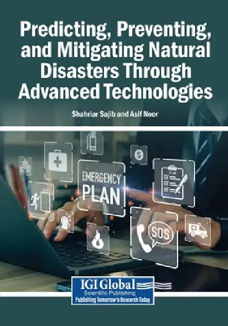 Predicting, Preventing, and Mitigating Natural Disasters Through Advanced Technologies by Shahriar Sajib, Asif Noor