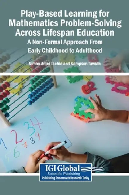 Play-Based Learning for Mathematics Problem-Solving Across Lifespan Education: A Non-Formal Approach From Early Childhood to Adulthood by Simon Adjei Tachie, Sampson Tawiah