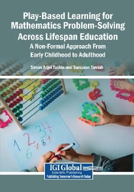 Play-Based Learning for Mathematics Problem-Solving Across Lifespan Education: A Non-Formal Approach From Early Childhood to Adulthood by Simon Adjei Tachie, Sampson Tawiah