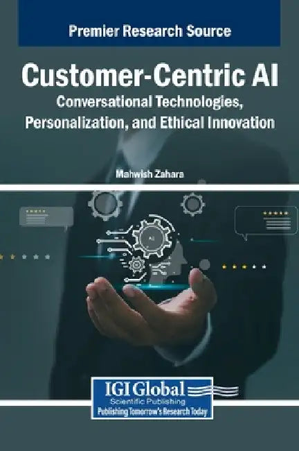 Customer-Centric AI: Conversational Technologies, Personalization, and Ethical Innovation by Mahwish Zahara