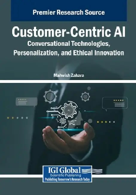Customer-Centric AI: Conversational Technologies, Personalization, and Ethical Innovation by Mahwish Zahara