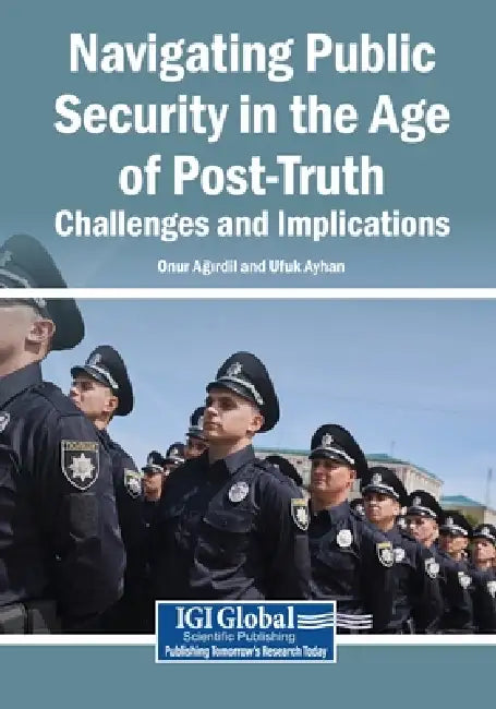 Navigating Public Security in the Age of Post-Truth: Challenges and Implications by Onur Ağırdil, Ufuk Ayhan