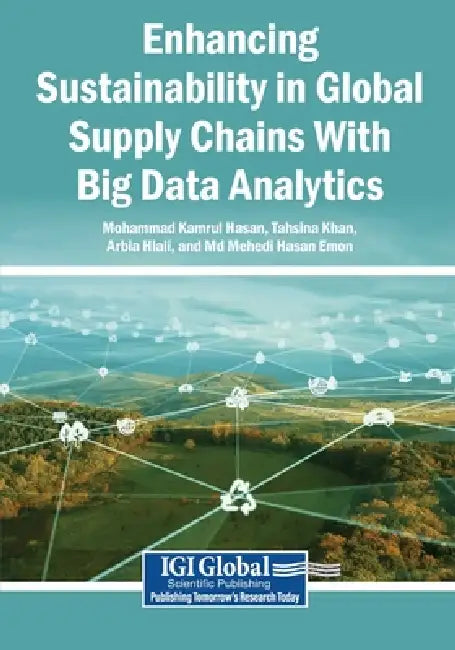 Enhancing Sustainability in Global Supply Chains With Big Data Analytics by Mohammad Kamrul Hasan, Tahsina Khan, Arbia Hlali