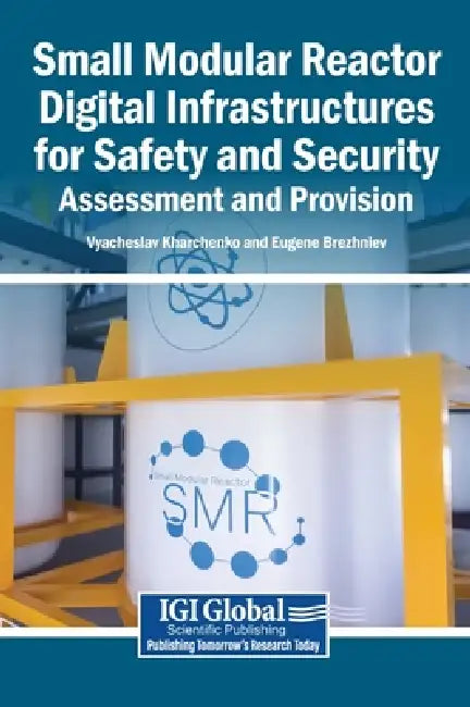 Small Modular Reactor Digital Infrastructures for Safety and Security: Assessment and Provision by Vyacheslav Kharchenko, Eugene Brezhniev