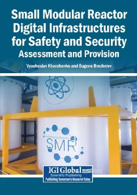 Small Modular Reactor Digital Infrastructures for Safety and Security: Assessment and Provision by Vyacheslav Kharchenko, Eugene Brezhniev