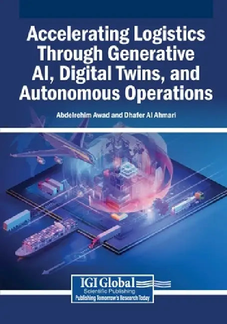 Accelerating Logistics Through Generative AI, Digital Twins, and Autonomous Operations by Abdelrehim Awad, Dhafer Al Ahmari