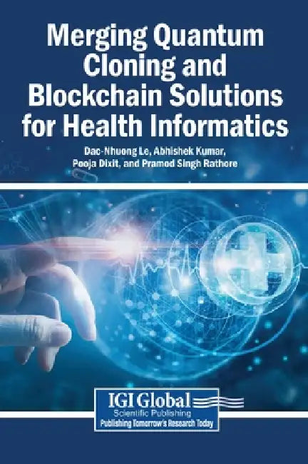 Merging Quantum Cloning and Blockchain Solutions for Health Informatics by Dac-Nhuong Le, Abhishek Kumar, Pooja Dixit