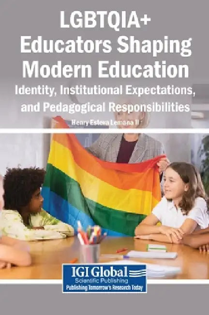 LGBTQIA+ Educators Shaping Modern Education: Identity, Institutional Expectations, and Pedagogical Responsibilities by II Lemana Henry Esteva