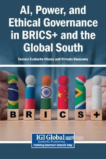 AI, Power, and Ethical Governance in BRICS+ and the Global South by Tanzala Eustache Kikasu, Nirmala Dorasamy