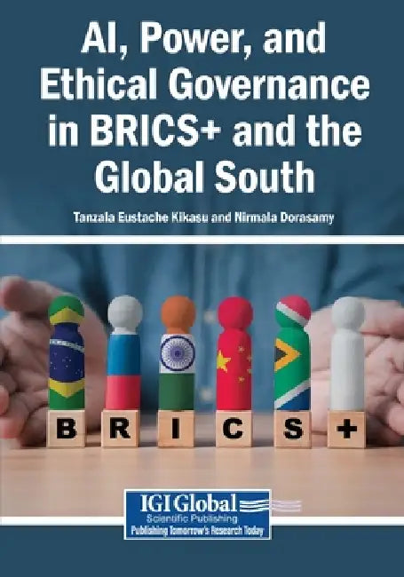 AI, Power, and Ethical Governance in BRICS+ and the Global South by Tanzala Eustache Kikasu, Nirmala Dorasamy
